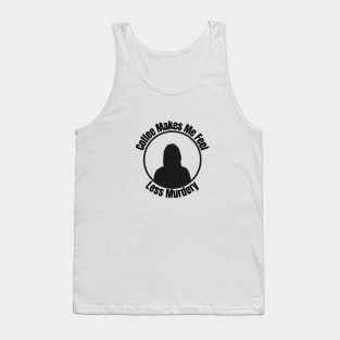 Coffee Makes Me Feel Less Murder Tank Top